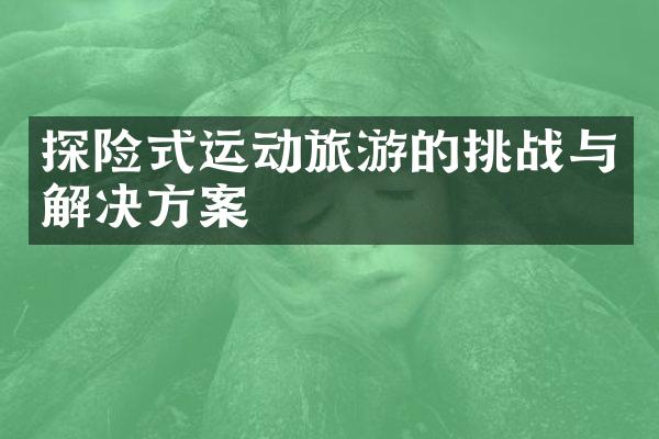 探险式运动旅游的挑战与解决方案