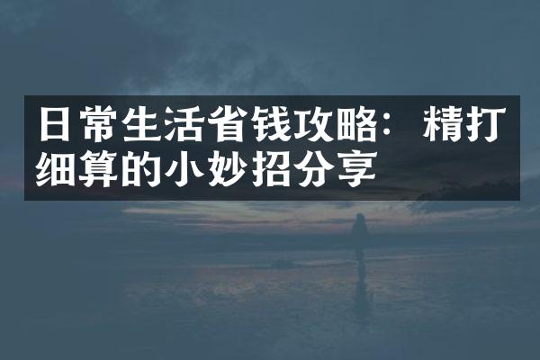 日常生活省钱攻略：精打细算的小妙招分享