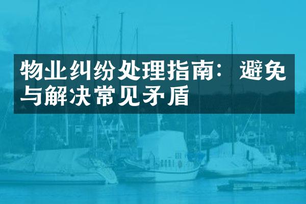 物业纠纷处理指南：避免与解决常见矛盾