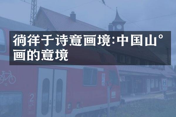 徜徉于诗意画境:中国山水画的意境