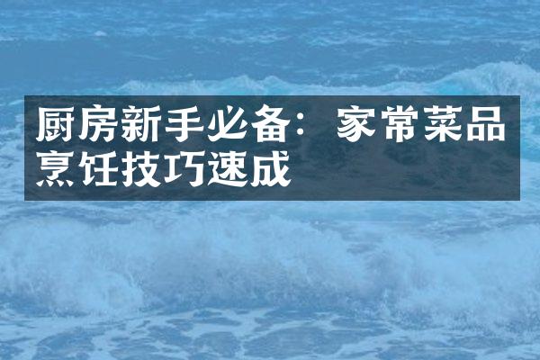 厨房新手必备：家常菜品烹饪技巧速成