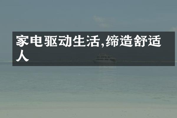 家电驱动生活,缔造舒适宜人