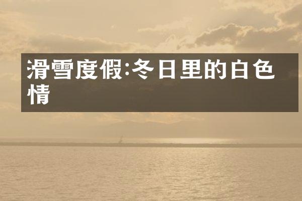 滑雪度假:冬日里的白色激情