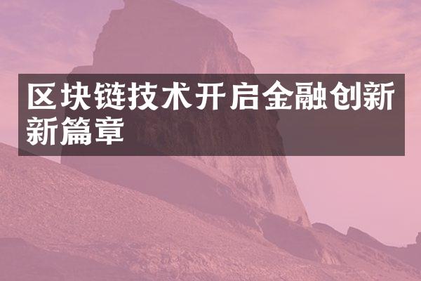 区块链技术开启金融创新新篇章