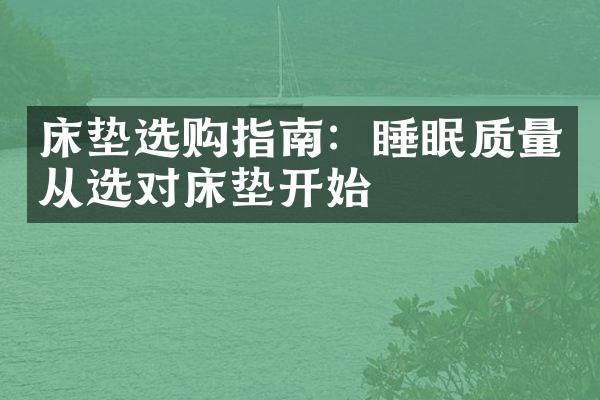 床垫选购指南：睡眠质量从选对床垫开始