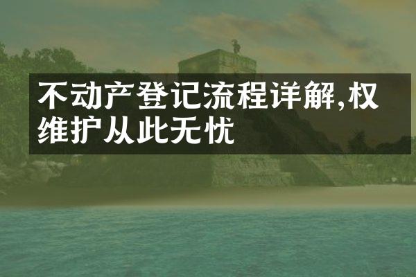 不动产登记流程详解,权益维护从此无忧
