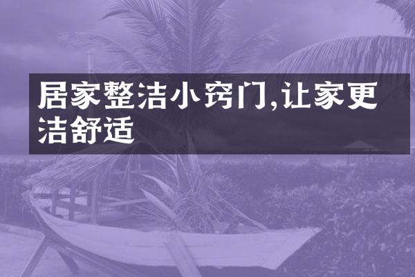 居家整洁小窍门,让家更整洁舒适