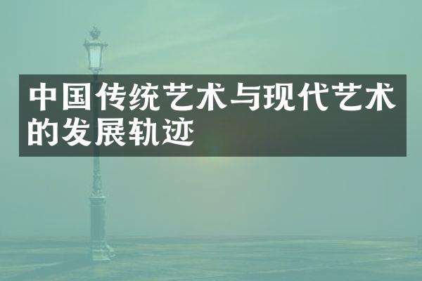 中国传统艺术与现代艺术的发展轨迹