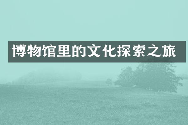 博物馆里的文化探索之旅