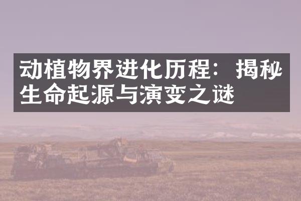 动植物界进化历程：揭秘生命起源与演变之谜