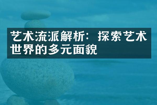 艺术流派解析：探索艺术世界的多元面貌