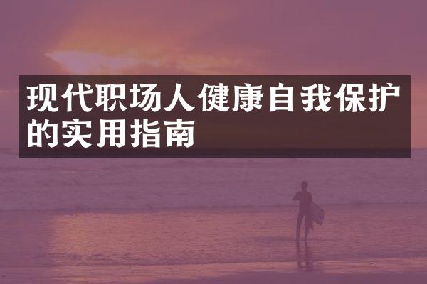 现代职场人健康自我保护的实用指南