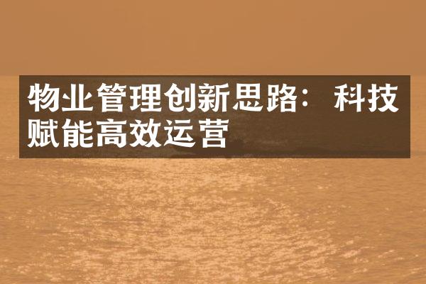 物业管理创新思路：科技赋能高效运营