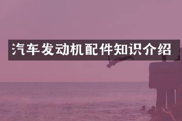 汽车发动机配件知识介绍