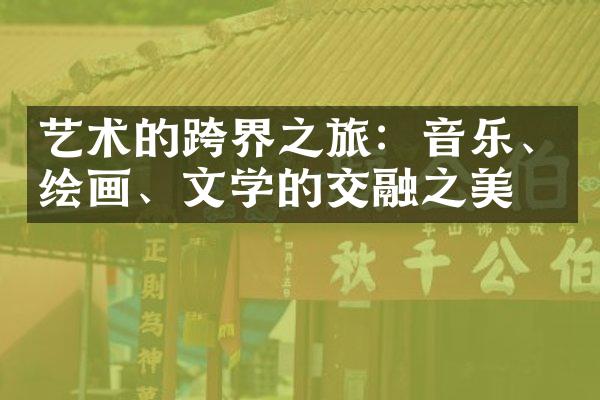艺术的跨界之旅：音乐、绘画、文学的交融之美