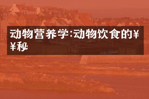 动物营养学:动物饮食的奥秘