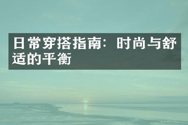 日常穿搭指南：时尚与舒适的平衡