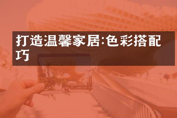 打造温馨家居:色彩搭配技巧