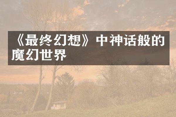 《最终幻想》中神话般的魔幻世界