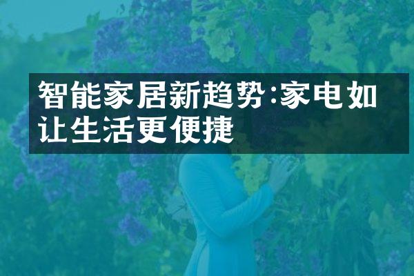 智能家居新趋势:家电如何让生活更便捷
