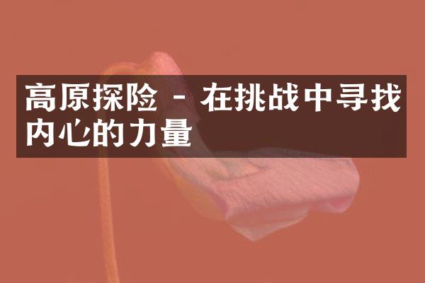 高原探险 - 在挑战中寻找内心的力量