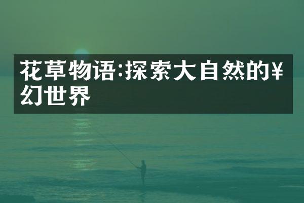 花草物语:探索大自然的奇幻世界