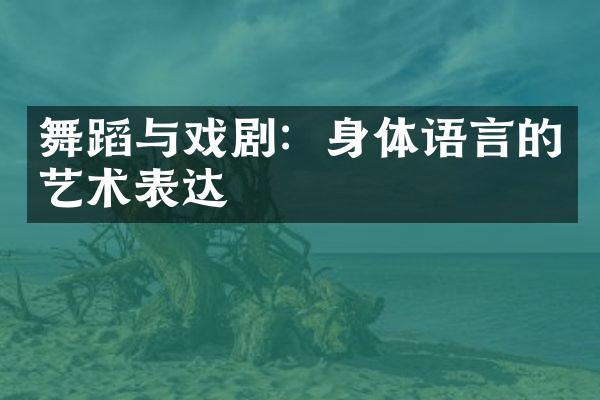 舞蹈与戏剧：身体语言的艺术表达
