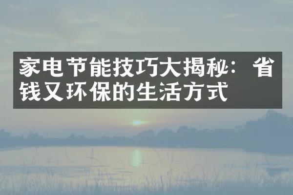 家电节能技巧大揭秘：省钱又环保的生活方式