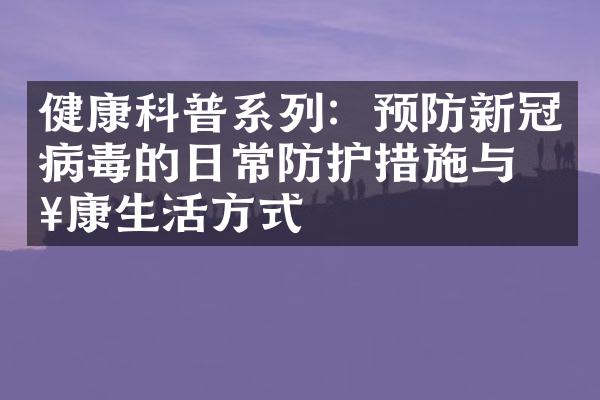健康科普系列：预防新冠病毒的日常防护措施与健康生活方式