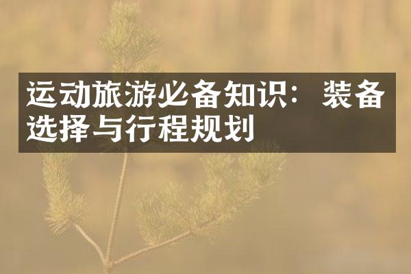 运动旅游必备知识：装备选择与行程规划