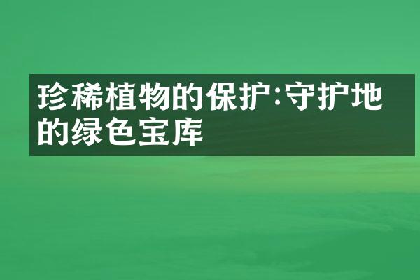 珍稀植物的保护:守护地球的绿色宝库