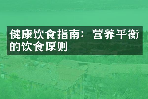 健康饮食指南：营养平衡的饮食原则