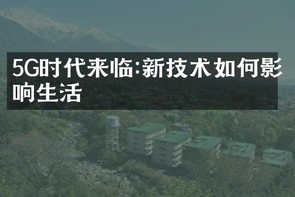 5G时代来临:新技术如何影响生活
