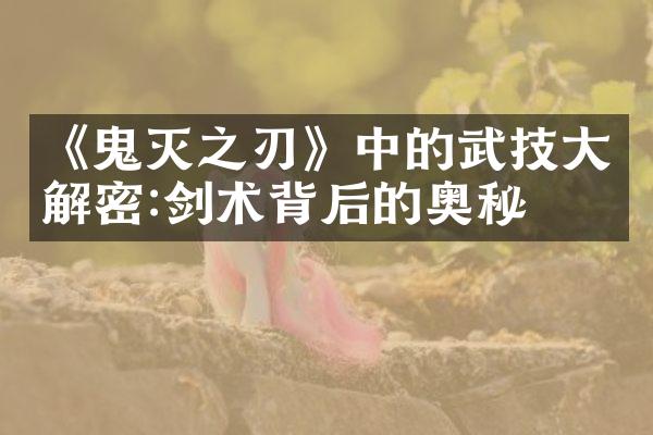 《鬼灭之刃》中的武技大解密:剑术背后的奥秘