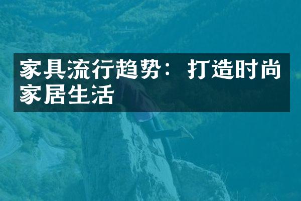 家具流行趋势：打造时尚家居生活