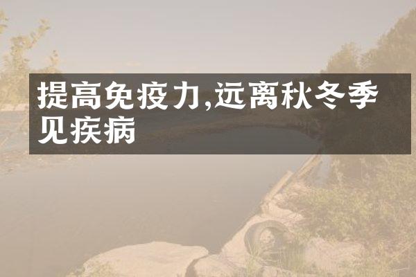 提高免疫力,远离秋冬季常见疾病