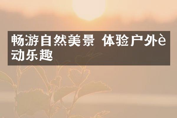 畅游自然美景 体验户外运动乐趣