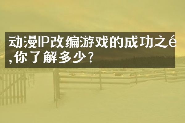动漫IP改编游戏的成功之道,你了解多少?