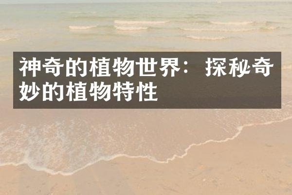 神奇的植物世界：探秘奇妙的植物特性