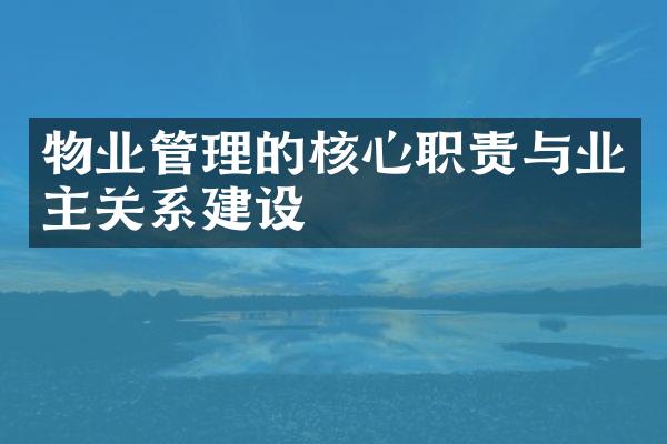 物业管理的核心职责与业主关系建设