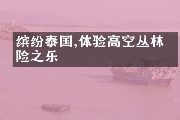 缤纷泰国,体验高空丛林探险之乐