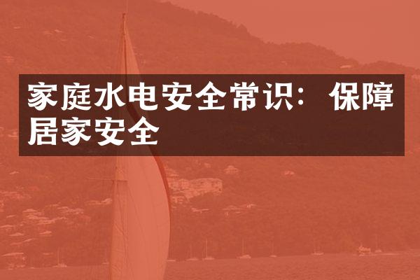 家庭水电安全常识：保障居家安全