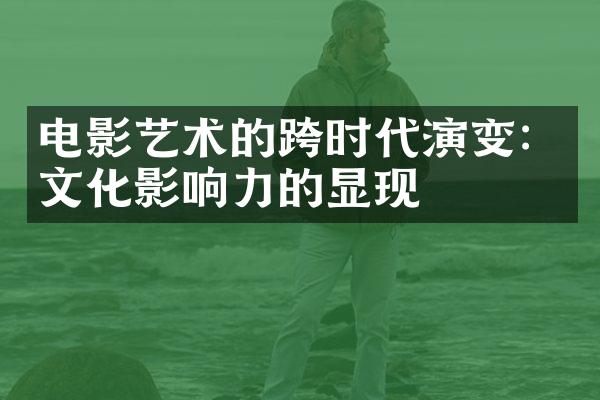 电影艺术的跨时代演变：文化影响力的显现