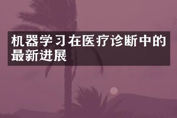 机器学习在医疗诊断中的最新进展