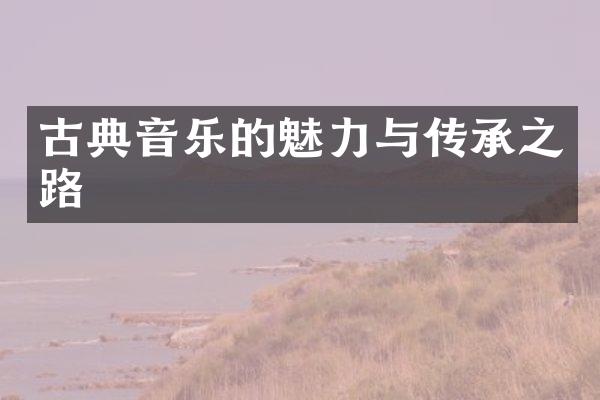 古典音乐的魅力与传承之路