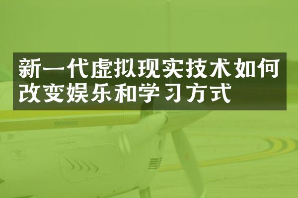新一代虚拟现实技术如何改变娱乐和学习方式