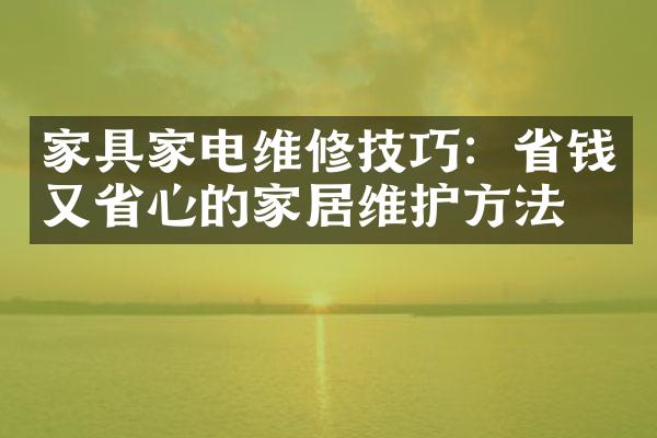 家具家电维修技巧：省钱又省心的家居维护方法