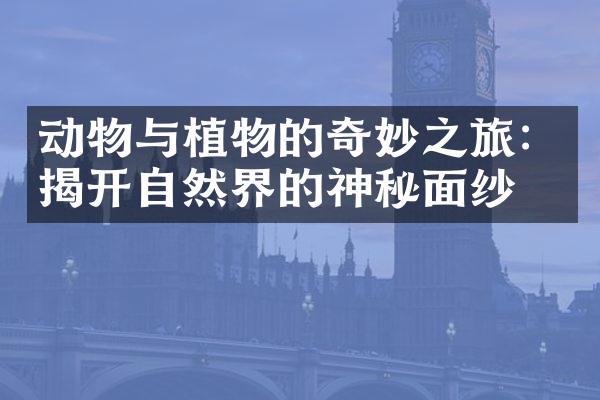 动物与植物的奇妙之旅：揭开自然界的神秘面纱