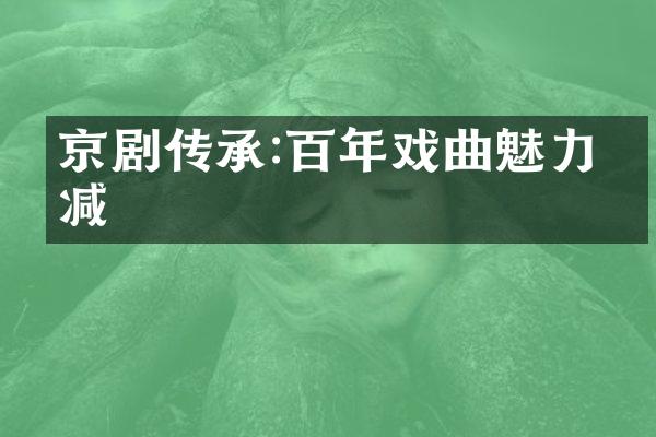 京剧传承:百年戏曲魅力不减
