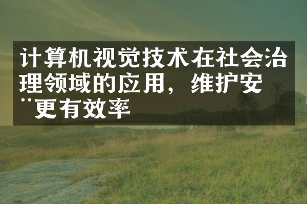 计算机视觉技术在社会治理领域的应用，维护安全更有效率